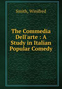 The Commedia Dell'arte : A Study in Italian Popular Comedy