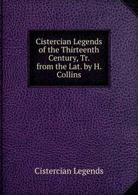 Cistercian Legends of the Thirteenth Century, Tr. from the Lat. by H. Collins