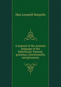 A manual of the Aramaic language of the Babylonian Talmud; grammar, chrestomathy and glossaries