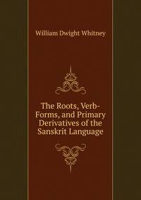 The Roots, Verb-Forms, and Primary Derivatives of the Sanskrit Language