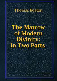 The Marrow of Modern Divinity: In Two Parts .