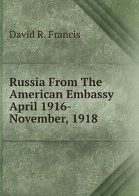Russia From The American Embassy April 1916- November, 1918