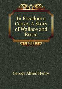 In Freedom's Cause: A Story of Wallace and Bruce