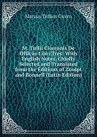 M. Tullii Ciceronis De Officiis Libri Tres: With English Notes, Chiefly Selected and Translated from the Editions of Zumpt and Bonnell (Latin Edition)