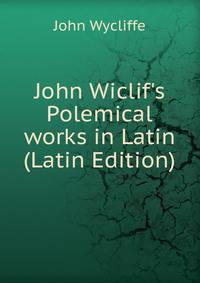 John Wiclif's Polemical works in Latin (Latin Edition)