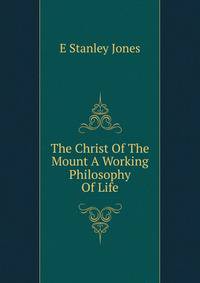 The Christ Of The Mount A Working Philosophy Of Life