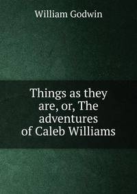 Things as they are, or, The adventures of Caleb Williams