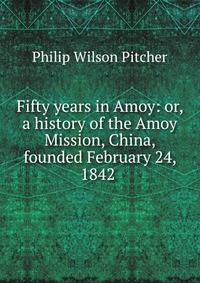 Fifty years in Amoy: or, a history of the Amoy Mission, China, founded February 24, 1842 .