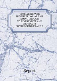 COMBATING WAR PROFITEERING: ARE WE DOING ENOUGH TO INVESTIGATE AND PROSECUTE CONTRACTING FRAUD A
