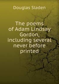 The poems of Adam Lindsay Gordon, including several never before printed