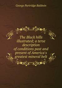 The Black hills illustrated; a terse description of conditions past and present of America's greatest mineral belt