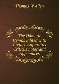 The Homeric Hymns Edited with Preface Apparatus Criticus notes and Appendices