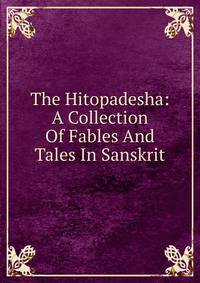 The Hitopadesha: A Collection Of Fables And Tales In Sanskrit