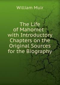 The Life of Mahomet : with Introductory Chapters on the Original Sources for the Biography