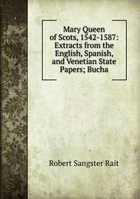 Mary Queen of Scots, 1542-1587: Extracts from the English, Spanish, and Venetian State Papers; Bucha