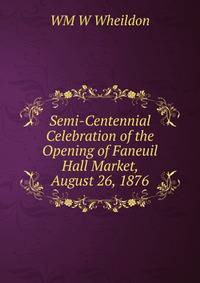 Semi-Centennial Celebration of the Opening of Faneuil Hall Market, August 26, 1876