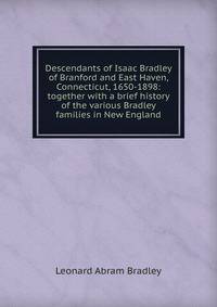 Descendants of Isaac Bradley of Branford and East Haven, Connecticut, 1650-1898: together with a brief history of the various Bradley families in New England