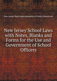 New Jersey School Laws with Notes, Blanks and Forms for the Use and Government of School Officers