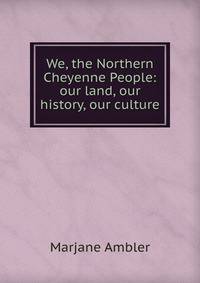 We, the Northern Cheyenne People: our land, our history, our culture