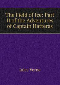 The Field of Ice: Part II of the Adventures of Captain Hatteras