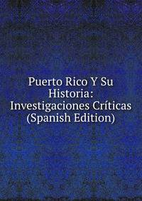 Puerto Rico Y Su Historia: Investigaciones Criticas (Spanish Edition)
