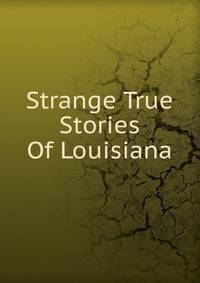 Strange True Stories Of Louisiana