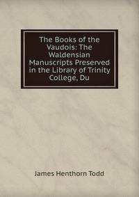The Books of the Vaudois: The Waldensian Manuscripts Preserved in the Library of Trinity College, Du