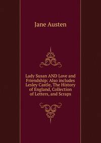 Lady Susan AND Love and Friendship: Also includes Lesley Castle, The History of England, Collection of Letters, and Scraps.