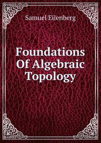 Foundations Of Algebraic Topology