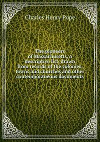 The pioneers of Massachusetts, a descriptive list, drawn from records of the colonies, towns and churches and other contemporaneous documents