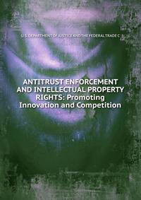 ANTITRUST ENFORCEMENT AND INTELLECTUAL PROPERTY RIGHTS: Promoting Innovation and Competition