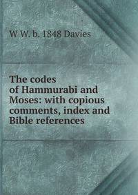 The codes of Hammurabi and Moses: with copious comments, index and Bible references