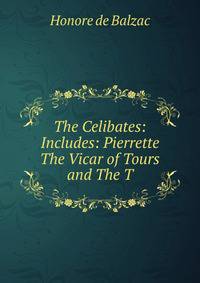 The Celibates: Includes: Pierrette The Vicar of Tours and The T