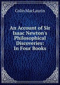 An Account of Sir Isaac Newton's Philosophical Discoveries: In Four Books
