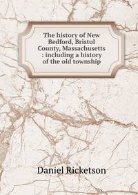 The history of New Bedford, Bristol County, Massachusetts : including a history of the old township