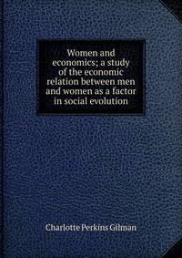 Women and economics; a study of the economic relation between men and women as a factor in social evolution