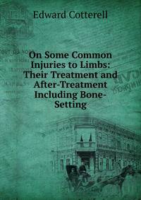 On Some Common Injuries to Limbs: Their Treatment and After-Treatment Including Bone-Setting