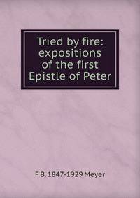 Tried by fire: expositions of the first Epistle of Peter