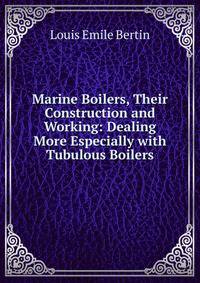 Marine Boilers, Their Construction and Working: Dealing More Especially with Tubulous Boilers