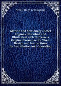 Marine and Stationary Diesel Engines Described and Illustrated with Numerous Original Formulae for Their Design and Instructions for Installation and Operation