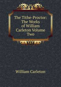 The Tithe-Proctor: The Works of William Carleton Volume Two