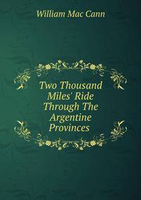 Two Thousand Miles' Ride Through The Argentine Provinces .