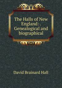The Halls of New England: . Genealogical and biographical