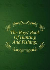 The Boys' Book Of Hunting And Fishing;