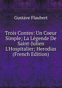 Trois Contes: Un Coeur Simple; La L?gende De Saint-Julien L'Hospitalier; Herodias (French Edition)