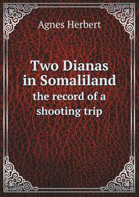 Two Dianas in Somaliland; the record of a shooting trip
