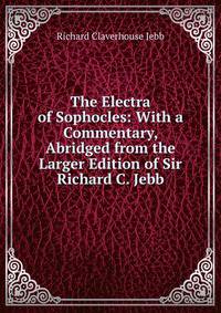 The Electra of Sophocles: With a Commentary, Abridged from the Larger Edition of Sir Richard C. Jebb