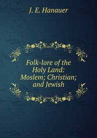 Folk-lore of the Holy Land: Moslem; Christian; and Jewish