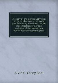 A study of the genus Lathyrus: the genus Lathyrus, the sweet pea in botany and horticulture, classification of garden varieties of the sweet pea, winter flowering sweet peas
