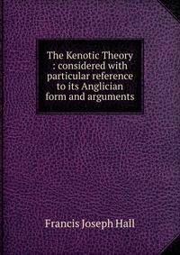 The Kenotic Theory : considered with particular reference to its Anglician form and arguments